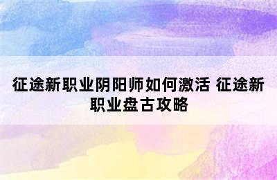 征途新职业阴阳师如何激活 征途新职业盘古攻略